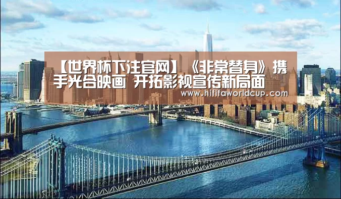 【世界杯下注官网】《非常替身》携手光合映画 开拓影视宣传新局面